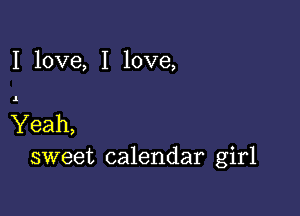 I love, I love,

Yeah,
sweet calendar girl