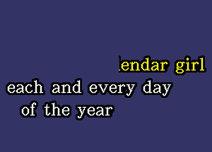 .endar girl

each and every day
of the year