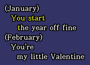 (January)
You start
the year off fine

(February)
YouTe
my little Valentine