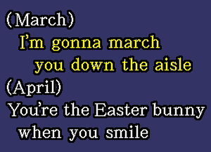 (March)
Fm gonna march
you down the aisle

(April)
Y0u re the Easter bunny
when you smile