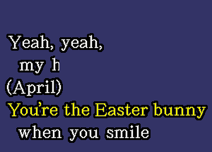 Yeah, yeah,
my h

(April)
Y0u re the Easter bunny
when you smile