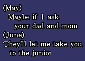 (May)
Maybe if I ask
your dad and mom

(June)
They l1 let me take you
to the junior