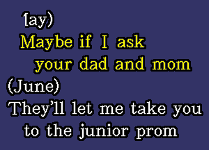 lay)
Maybe if I ask

your dad and mom

(June)
Thefll let me take you
to the junior prom