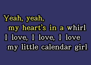 Yeah, yeah,
my hearfs in a Whirl
I love, I love, I love
my little calendar girl