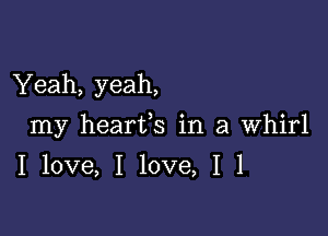 Yeah, yeah,

my hearfs in a Whirl

I love, I love, I 1