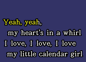 Yeah, yeah,
my hearfs in a Whirl
I love, I love, I love

my little calendar girl