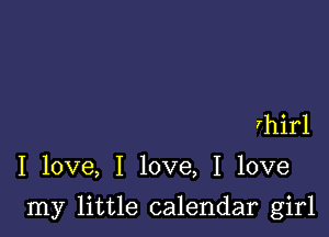 rhirl

I love, I love, I love

my little calendar girl