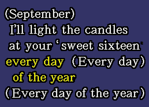 (September)

111 light the candles

at your tsweet sixteen

every day (Every day)
of the year

(Every day of the year)