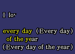 I 10x

every day (Every day)
of the year
(Every day of the year)