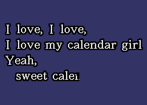 I love, I love,
I love my calendar girl

Yeah,
sweet 08181