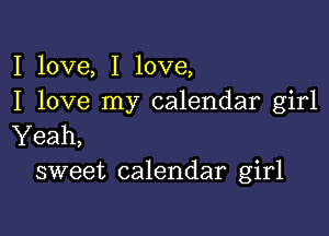 I love, I love,
I love my calendar girl

Yeah,
sweet calendar girl