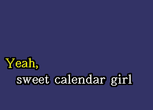 Yeah,
sweet calendar girl