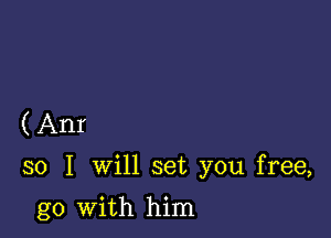 ( Anr

so I will set you free,

go with him