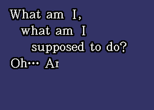 What am I,
what am I
supposed to do?

Ohm AI