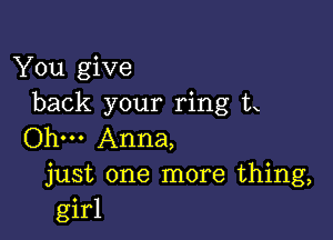 You give
back your ring tx

Ohm Anna,
just one more thing,
girl