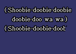 ( Shoobie-doobie-doobie
doobie-doo wa wa )

(Shoobie-doobie-doot