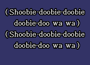 ( Shoobie-doobie-doobie
doobie-doo wa wa)

( Shoobie-doobie-doobie
doobie-doo wa wa)

g