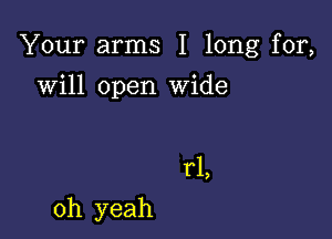 Your arms I long for,

will open Wide

r1,