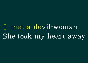 I met a devil-woman

She took my heart away