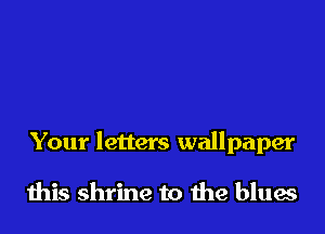 Your letters wallpaper

this shrine to the blues