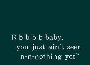 B-b-b-b-b baby,
you just ain,t seen
n-n-nothing ye?