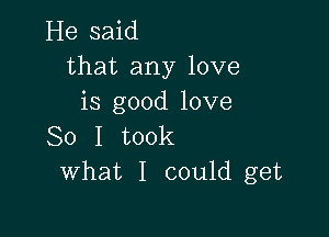 He said
that any love
is good love

So I took
What I could get