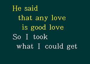 He said
that any love
is good love

So I took
What I could get