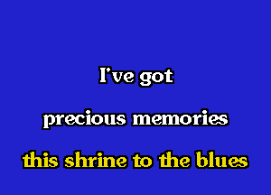 I've got

precious memories

this shrine to the blues
