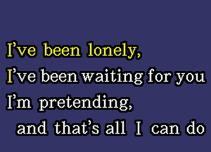 Fve been lonely,

Fve been waiting for you

Fm pretending,

and thates all I can do