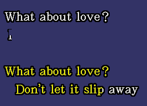 What about love?

1

What about love?

Don,t let it slip away