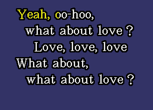 Yeah, 00-h00,
What about love ?
Love, love, love

What about,
What about love ?