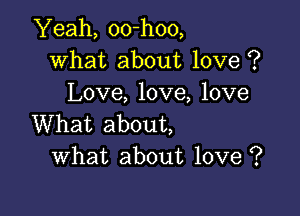 Yeah, 00-h00,
What about love ?
Love, love, love

What about,
What about love ?