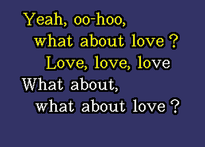 Yeah, 00-h00,
What about love ?
Love, love, love

What about,
What about love ?