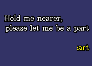 Hold me nearer,
please let me be a part

raft