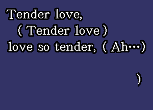 Tender love,
( Tender love )
love so tender, ( Ah')

)