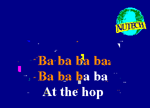 Baiba baa baa
' Ba ha ha ha 
At the' hop