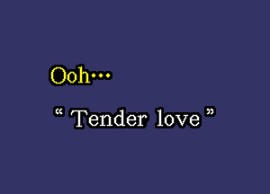 Ooh...

Tender love ,)