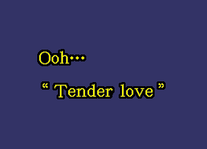 Ooh...

Tender love ,)