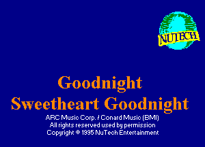 Goodnight
Sweetheart Goodnight

ARC Mum Coxp IConatd Musnc (BMIJ
All nghls IQSQWPd used by pexmission
Copyright 01995 NuTc-ch Entenainment