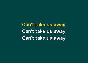 Can't take us away

Can't take us away
Can't take us away