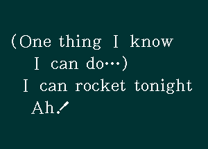 (One thing I know
I can do)

I can rocket tonight
Ah!