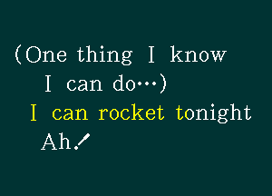 (One thing I know
I can do)

I can rocket tonight
Ah!