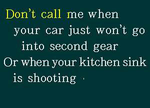 Donut call me When
your car just won,t go
into second gear
Or When your kitchen sink
is shooting -