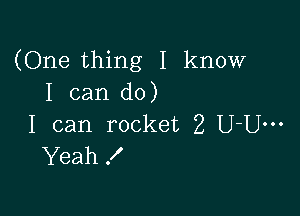 (One thing I know
I can do)

I can rocket 2 U-Um
Yeah!
