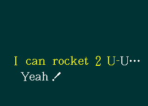 I can rocket 2 U-Um
Yeah!
