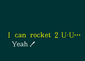 I can rocket 2 U-Um
Yeah!