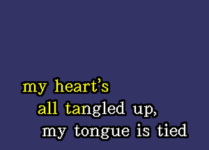 my hearts
all tangled up,
my tongue is tied