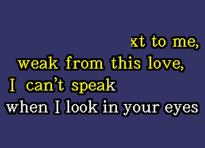 xt to me,
weak from this love,

I canWL speak
When I look in your eyes