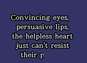 Convincing eyes,
persuasive lips,

the helpless heart
just can,t resist
their p