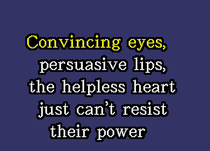 Convincing eyes,
persuasive lips,

the helpless heart
just can,t resist
their power